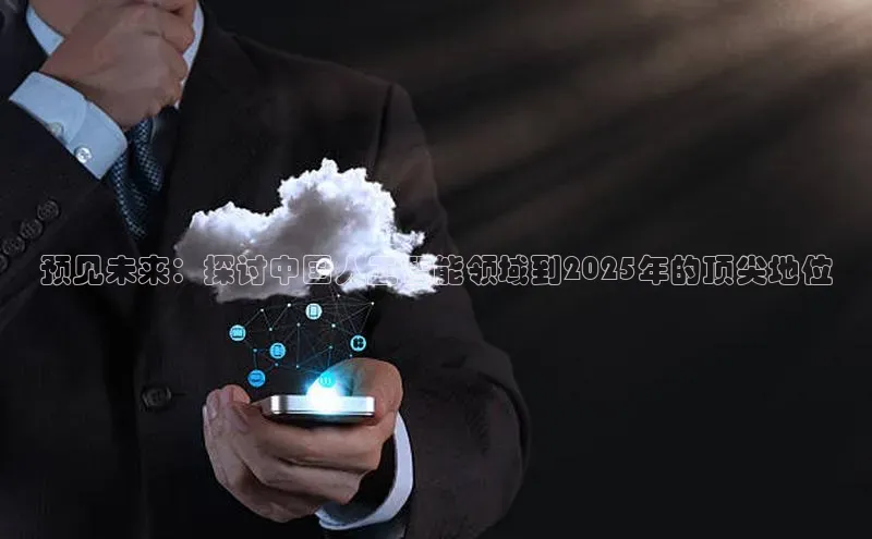 预见未来：探讨中国人工智能领域到2025年的顶尖地位