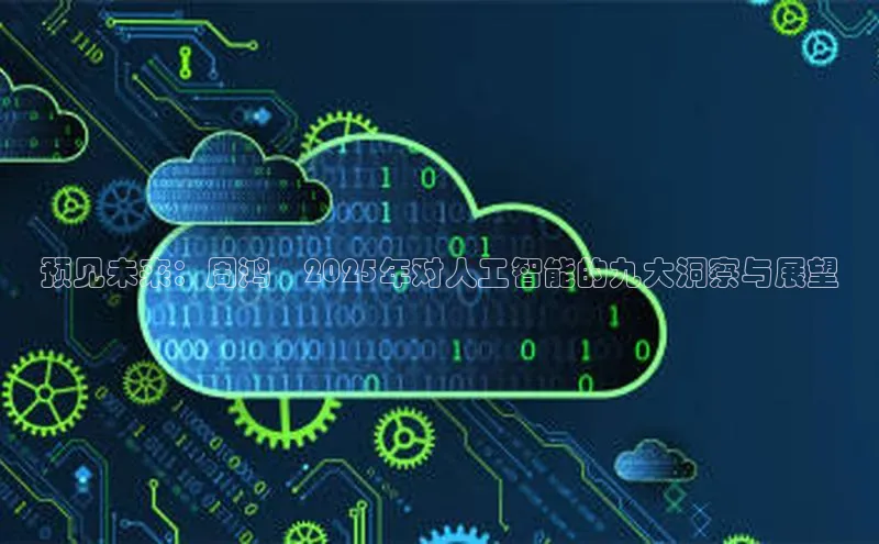 预见未来：周鸿祎2025年对人工智能的九大洞察与展望