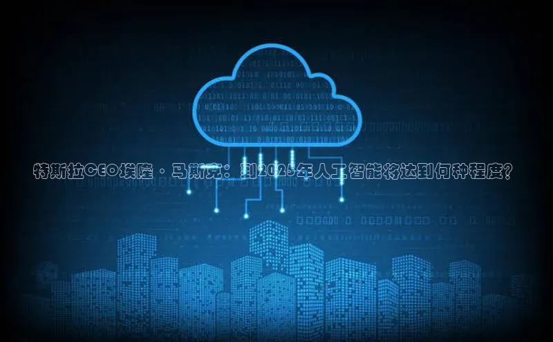 特斯拉CEO埃隆·马斯克：到2025年人工智能将达到何种程度？