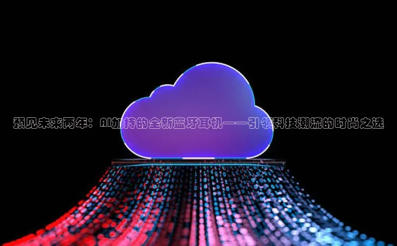 预见未来两年：AI加持的全新蓝牙耳机——引领科技潮流的时尚之选