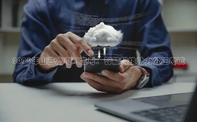 2025年山西高考AI监考：智能科技助力公正考试