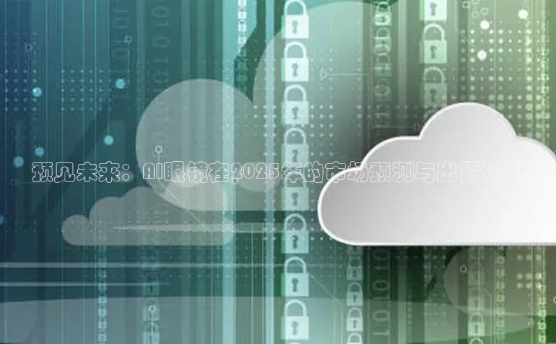 预见未来：AI眼镜在2025年的市场预测与出货计划