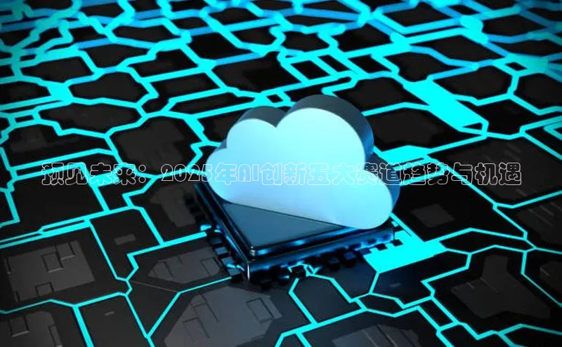 预见未来：2025年AI创新五大赛道趋势与机遇