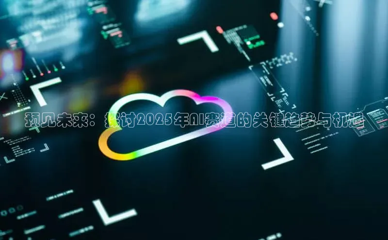 预见未来：探讨2025年AI赛道的关键趋势与机遇