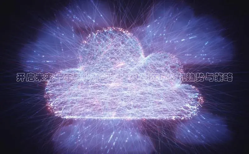 开启未来十年商业新篇章：2025年AI商机趋势与策略