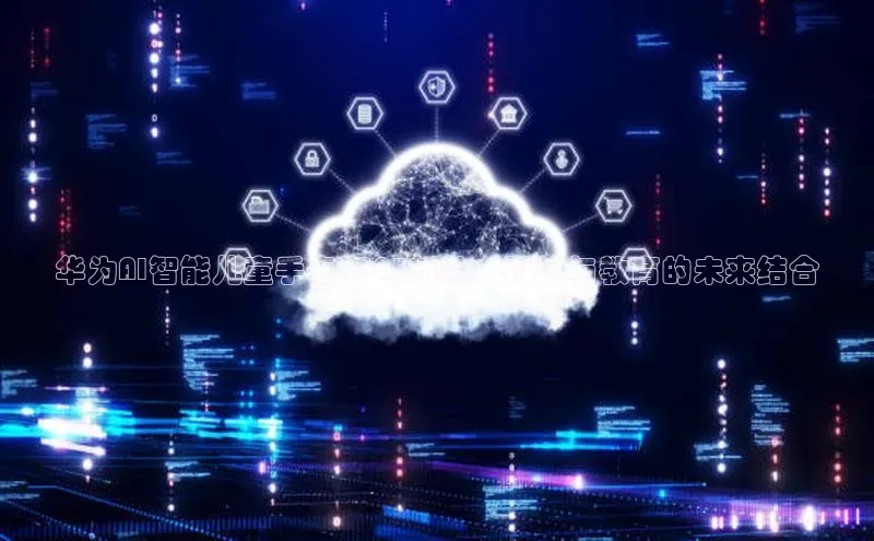 华为AI智能儿童手表2025新款：科技与教育的未来结合