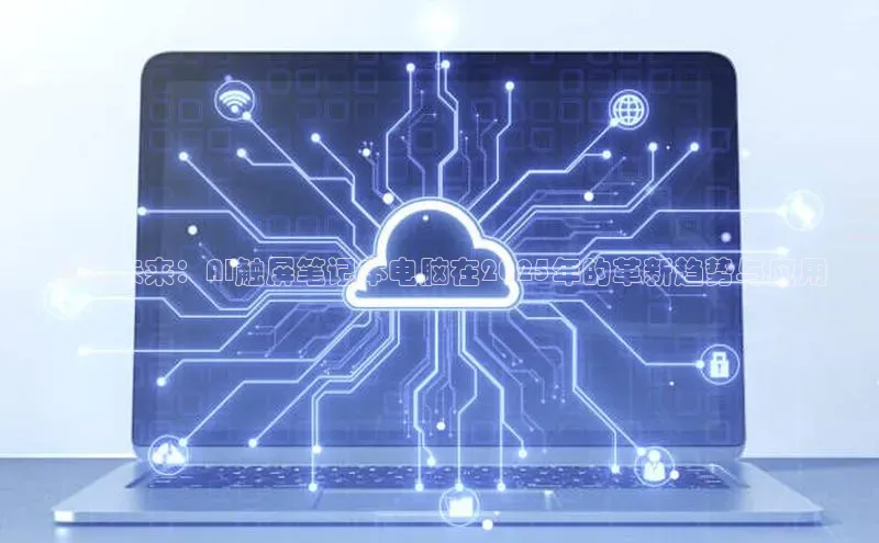 预见未来：AI触屏笔记本电脑在2025年的革新趋势与应用