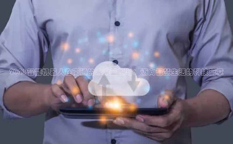 2025智能机器人在南通的未来蓝图与：迈向智慧生活的科技篇章