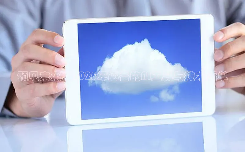 预见未来：2025年必备的AI工具与技术清单