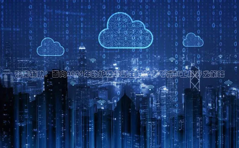 智能辅助：面向2025年的护理学副主任护师考试AI工具开发策略