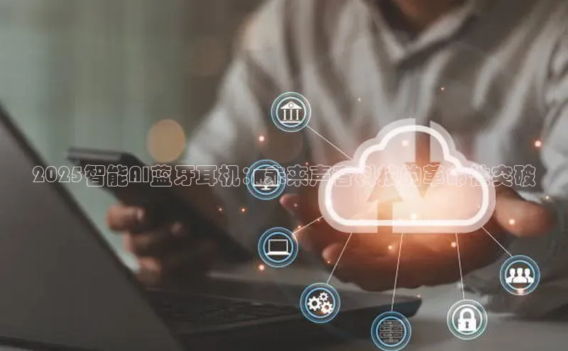 2025智能AI蓝牙耳机：未来声音科技的革命性突破