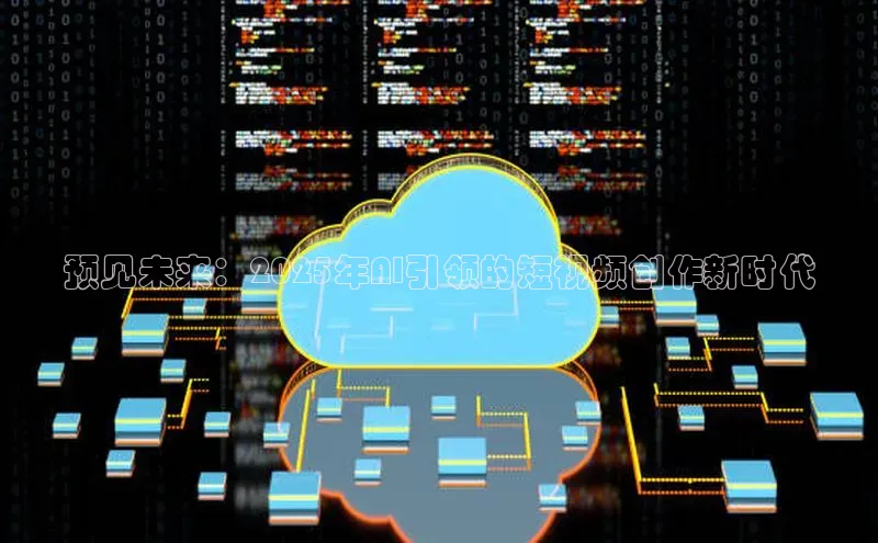 预见未来：2025年AI引领的短视频创作新时代