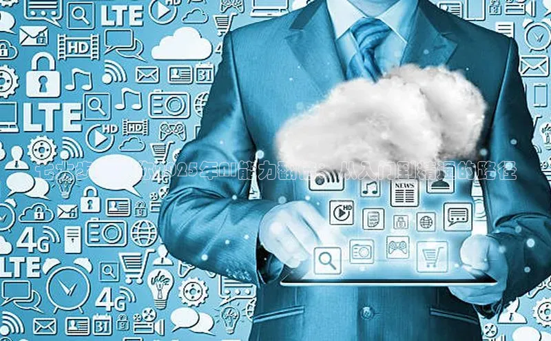 七大步骤助你2025年AI能力翻倍：从入门到精通的路径