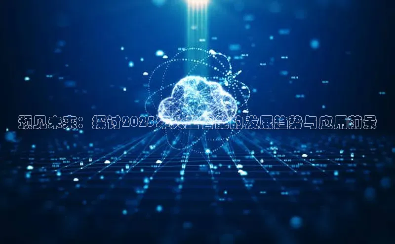 预见未来：探讨2025年人工智能的发展趋势与应用前景