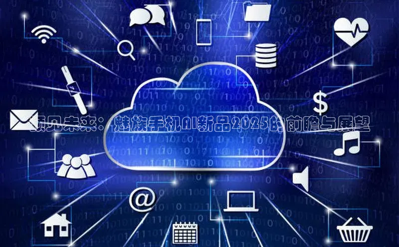 预见未来：魅族手机AI新品2025的前瞻与展望