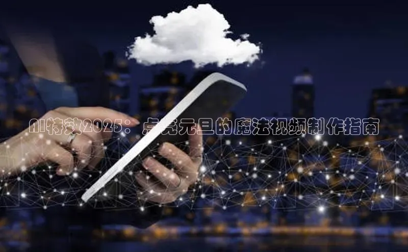 AI特效2025：点亮元旦的魔法视频制作指南