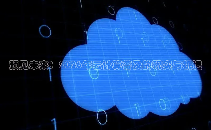 预见未来：2026年云计算普及的现实与机遇